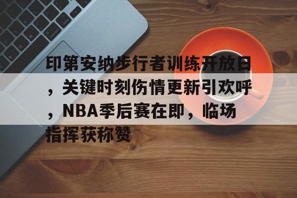HAHA体育-印第安纳步行者训练开放日，关键时刻伤情更新引欢呼，NBA季后赛在即，临场指挥获称赞