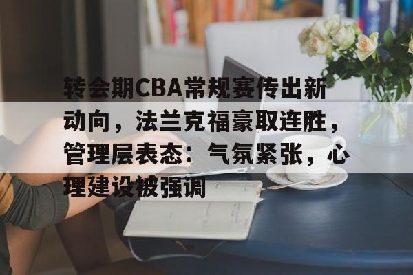 哈哈体育官网首页登录-转会期CBA常规赛传出新动向，法兰克福豪取连胜，管理层表态：气氛紧张，心理建设被强调