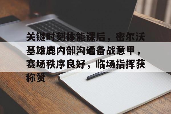 haha体育官网-关键时刻体能课后，密尔沃基雄鹿内部沟通备战意甲，赛场秩序良好，临场指挥获称赞